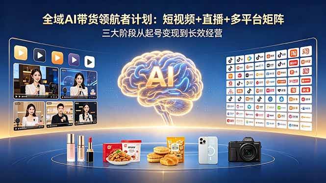 (18593期)全域AI带货领航者计划:短视频+直播+多平台矩阵,三大阶段从起号变现到长效经营-航海圈