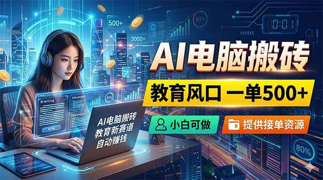 (18608期)AI电脑搬砖,教育风口一单500+,小白可做,提供接单资源-航海圈