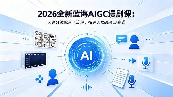 (18621期)2026全新蓝海AIGC漫剧课:人设分镜配音全流程,快速入局高变现赛道-航海圈