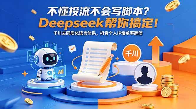 (18625期)不懂投流不会写脚本?Deepseek帮你搞定!千川去同质化语言体系,抖音个人IP爆单率翻倍-航海圈