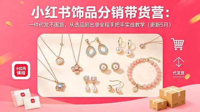 (18626期)小红书饰品分销带货营:一件代发不囤货,从选品到出单全程手把手实战教学(更新5月)-航海圈