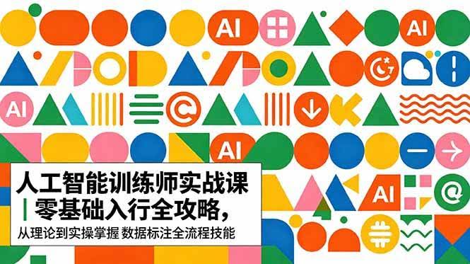 (18632期)AI人工智能 训练师实战课|零基础入行全攻略,从理论到实操掌握数据标注全流程技能-航海圈