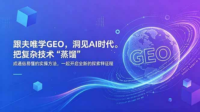 （18671期）跟夫唯学GEO，洞见AI时代。把复杂技术 “蒸馏” 成通俗易懂的实操方法，一起开启全新的探索征程-航海圈