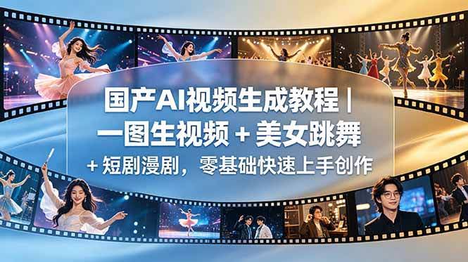 （18675期）国产AI视频生成教程｜一图生视频 + 美女跳舞 + 短剧漫剧，零基础快速上手创作-航海圈
