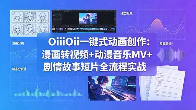 （18679期）OiiOii一键式动画创作：漫画转视频+动漫音乐MV+剧情故事短片全流程实战-航海圈