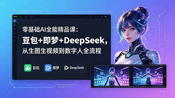 (18684期)零基础AI全能精品课:豆包+即梦+DeepSeek,从生图生视频到数字人全流程-航海圈