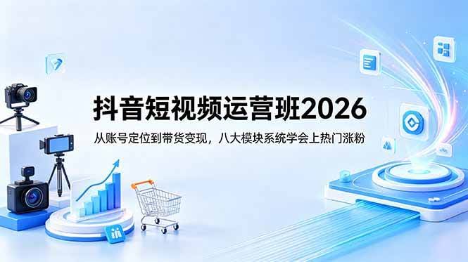 (18686期)抖音短视频运营班2026:从账号定位到带货变现,八大模块系统学会上热门涨粉-航海圈