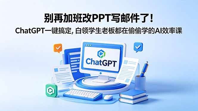 (18687期)别再加班改PPT写邮件了!ChatGPT一键搞定,白领学生老板都在偷偷学的AI效率课-航海圈