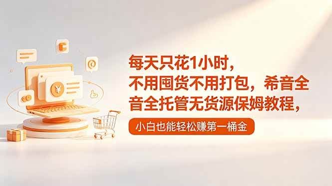 (18697期)每天只花1小时,不用囤货不用打包,希音全托管无货源保姆教程,小白也能轻松赚第一桶金-航海圈