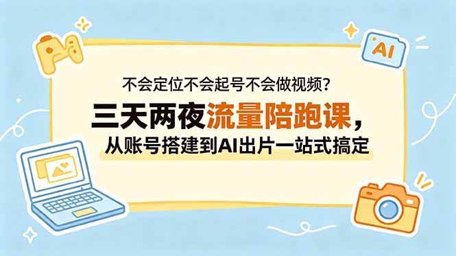 (18699期)不会定位不会起号不会做视频?三天两夜流量陪跑课,从账号搭建到AI出片一站式搞定-航海圈