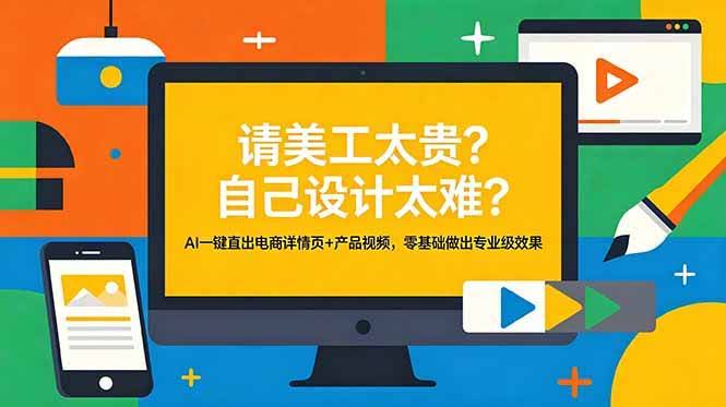 (18704期)请美工太贵?自己设计太难?AI一键直出电商详情页+产品视频,零基础做出专业级效果-航海圈