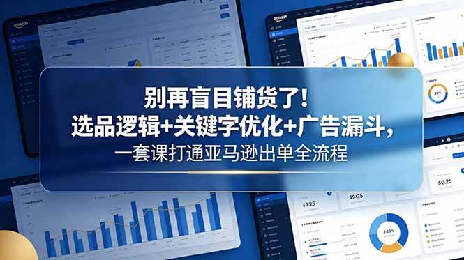 (18705期)别再盲目铺货了!选品逻辑+关键字优化+广告漏斗,一套课打通亚马逊出单全流程-航海圈