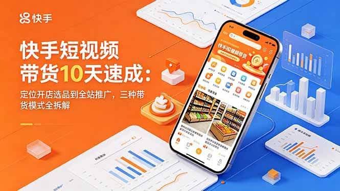 (18706期)快手短视频带货10天速成:定位开店选品到全站推广,三种带货模式全拆解-航海圈