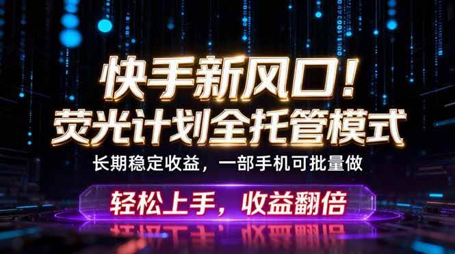 (18713期)快手新风口!荧光计划全托管躺赚,不用自己干,批量操作月入3W+-航海圈