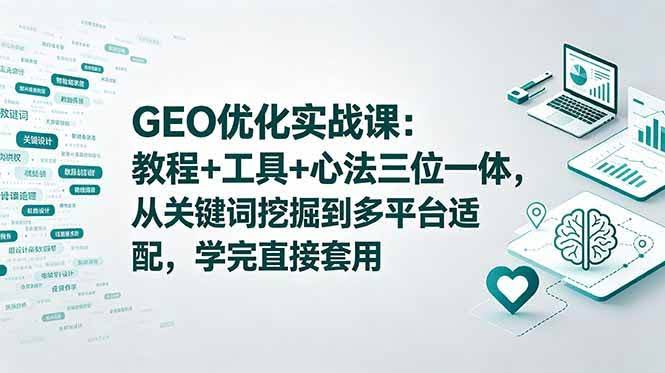 (18717期)GEO优化实战课:教程+工具+心法三位一体,从关键词挖掘到多平台适配,学完直接套用-航海圈