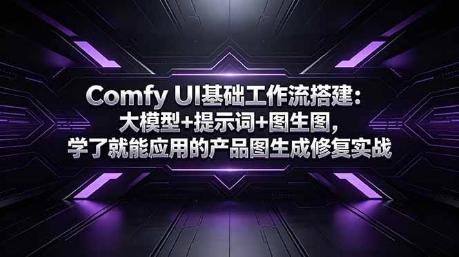 (18722期)Comfy UI基础工作流搭建:大模型+提示词+图生图,学了就能应用的产品图生成修复实战-航海圈