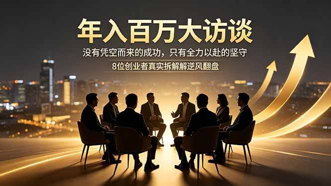 (18723期)年入百万大访谈:没有凭空而来的成功,只有全力以赴的坚守,8位创业者真实拆解逆风翻盘路-航海圈