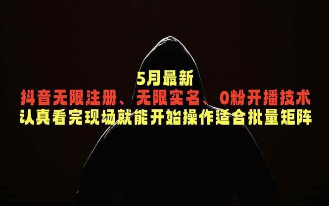(18735期)5月最新抖音无限注册、无限实名、0粉开播技术,认真看完现场就能开始操作,适合批量矩阵-航海圈