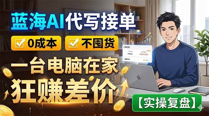 （18739期）蓝海AI代写接单：0成本不囤货，一台电脑在家狂赚差价【实操复盘】-航海圈