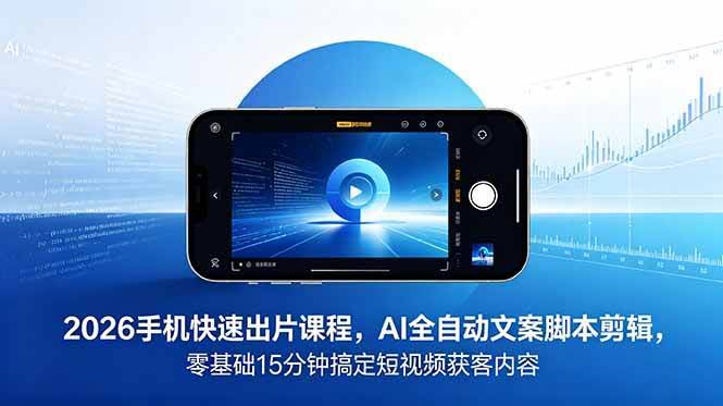 (18742期)2026 手机快速出片课程,AI 全自动文案脚本剪辑,零基础 15 分钟搞定短视频获客内容-航海圈