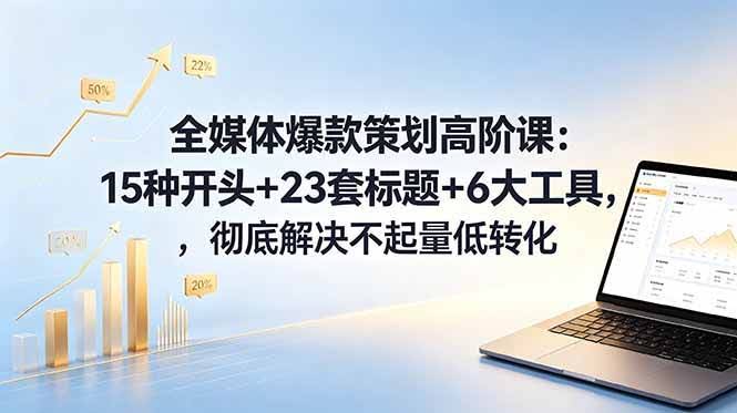 (18754期)全媒体爆款策划高阶课:15种开头+23套标题+6大工具,彻底解决不起量低转化-航海圈