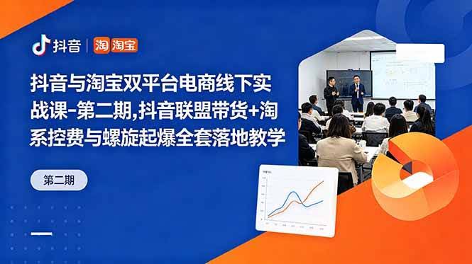 （18757期）抖音与淘宝双平台电商线下实战课-第二期，抖音联盟带货+淘系控费与螺旋起爆全套落地教学-航海圈