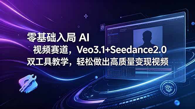 (18771期)零基础入局 AI 视频赛道,Veo3.1+Seedance2.0 双工具教学,轻松做出高质量变现视频-航海圈