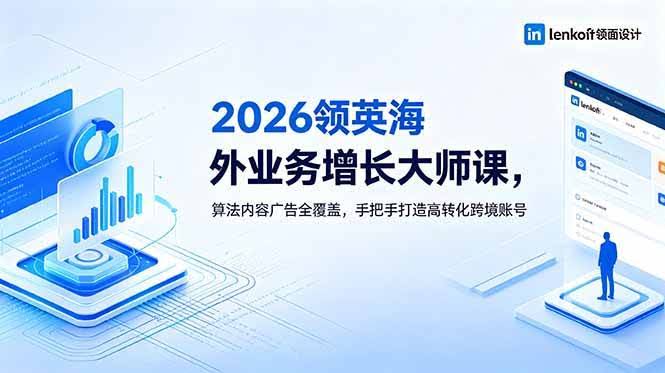 (18780期)2026 领英海外业务增长大师课,算法内容广告全覆盖,手把手打造高转化跨境账号-航海圈