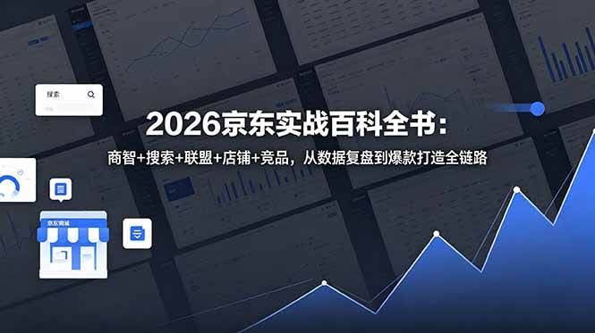 (18787期)2026京东实战百科全书:商智+搜索+联盟+店铺+竞品,从数据复盘到爆款打造全链路-航海圈