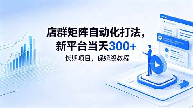 （18793期）店群矩阵自动化打法，新平台当天300+，长期项目，保姆级教程-航海圈