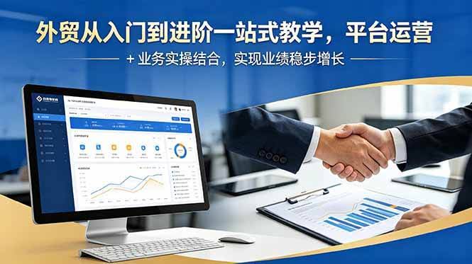 (18795期)外贸从入门到进阶一站式教学,平台运营 + 业务实操结合,实现业绩稳步增长-航海圈