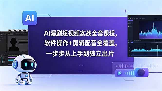 (18796期)AI漫剧短视频实战全套课程,软件操作+剪辑配音全覆盖,一步步从上手到独立出片-航海圈