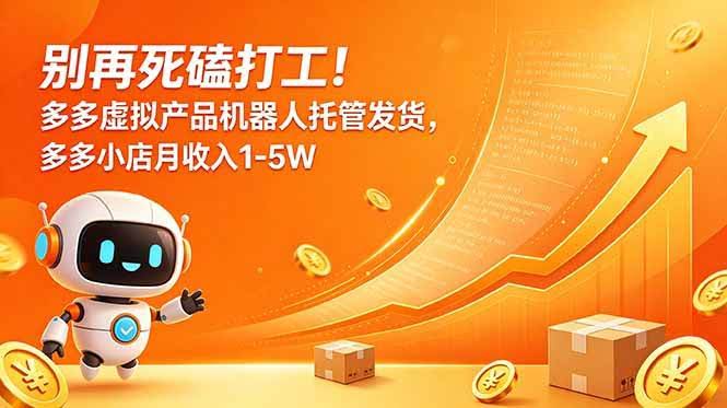 (18815期)别再死磕打工!多多虚拟产品机器人托管发货,多多小店月收入1-5W-航海圈