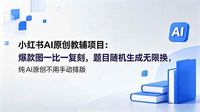 （18819期）小红书AI原创教辅项目 (更新)：爆款图一比一复刻，题目随机生成无限换，纯AI原创不用手动排版-航海圈