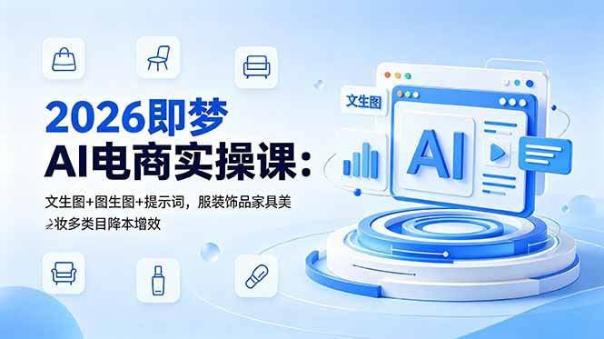 (18822期)2026即梦AI电商实操课:文生图+图生图+提示词,服装饰品家具美妆多类目降本增效-航海圈