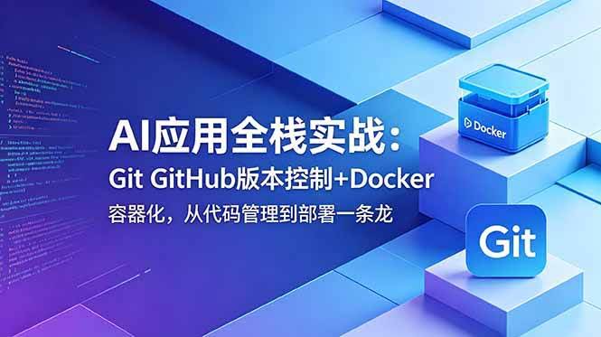 （18823期）AI应用全栈实战：Git GitHub版本控制+Docker容器化，从代码管理到部署一条龙-航海圈