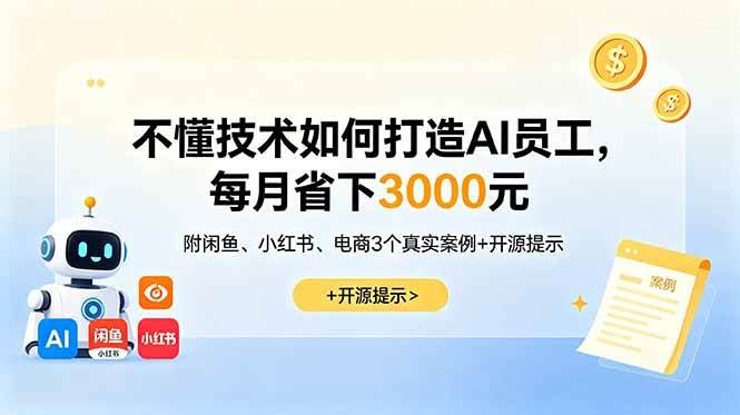 (18824期)不懂技术如何打造AI员工,每月省下3000元,附闲鱼、小红书、电商3个真实案例+开源提示-航海圈