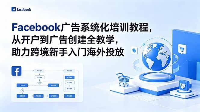 (18825期)Facebook广告系统化培训教程,从开户到广告创建全教学,助力跨境新手入门海外投放-航海圈
