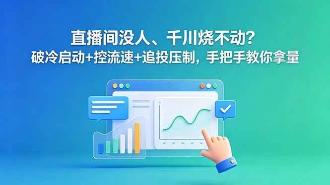 (18836期)直播间没人、千川烧不动?破冷启动+控流速+追投压制,手把手教你拿量-航海圈