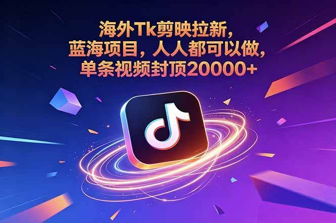 (18837期)海外Tk剪映拉新,蓝海项目,人人都可以做,单条视频封顶20000+-航海圈