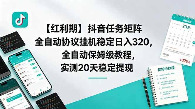 (18839期)【红利期】抖音任务矩阵全自动协议挂机稳定日入 320,全自动保姆级教程,实测20天稳定提现-航海圈
