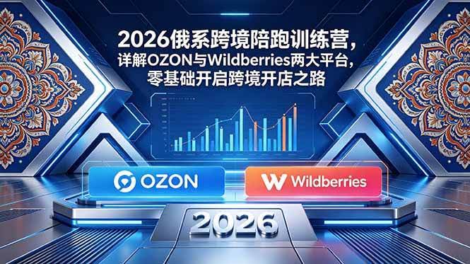 (18846期)2026俄系跨境陪跑训练营,详解OZON与Wildberries两大平台,零基础开启跨境开店之路-航海圈