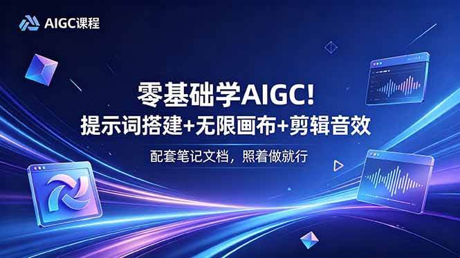 （18854期）零基础学AIGC！提示词搭建+无限画布+剪辑音效，配套笔记文档，照着做就行-航海圈