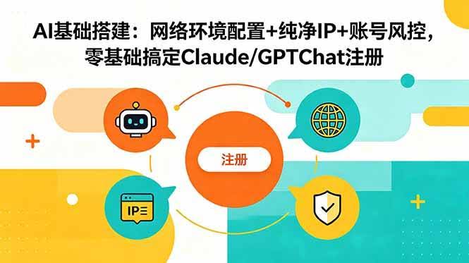(18865期)AI基础搭建:网络环境配置+纯净IP+账号风控,零基础搞定Claude/GPTChat注册-航海圈