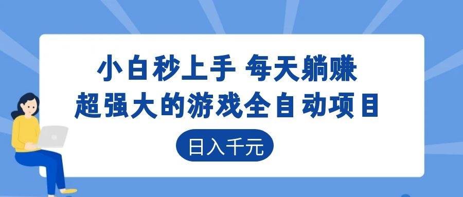 （18897期）超强大的游戏全自动项目，日入1000+，小白秒上手，每天躺赚！-航海圈
