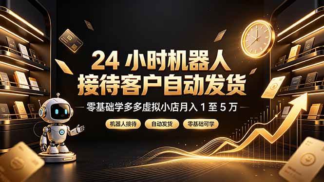 (19491期)24 小时机器人接待客户自动发货,零基础学多多虚拟小店月入 1 至 5 万-航海圈