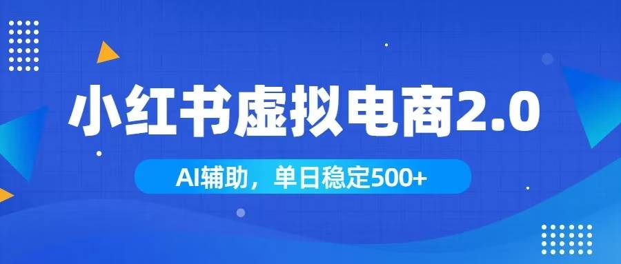 (19506期)小红书AI虚拟电商2.0,学员实测单日收益1800+,长尾搜索流量持续稳定出单-航海圈