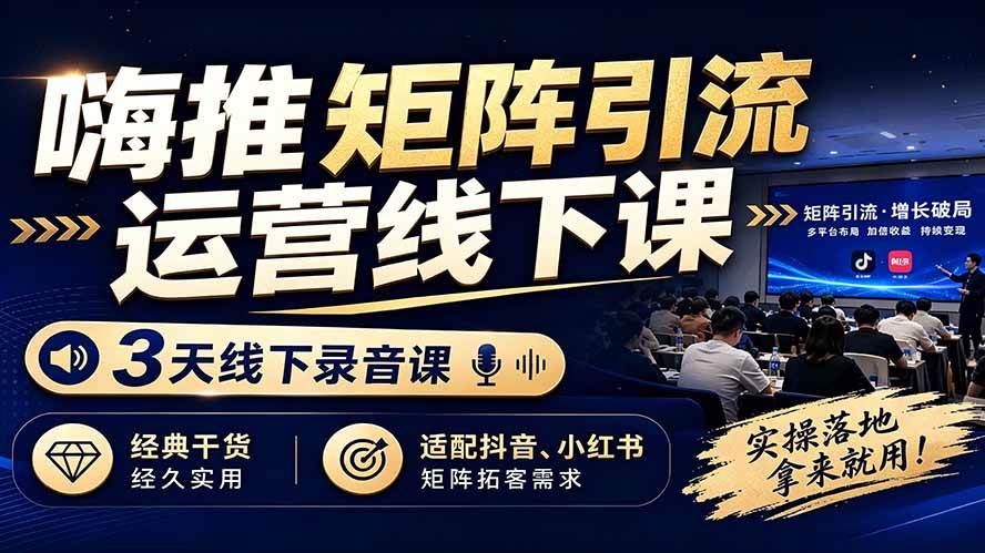 (19552期)嗨推矩阵引流运营线下课,3天线下录音课,经典干货经久实用,适配抖音、小红书矩阵拓客需求-航海圈