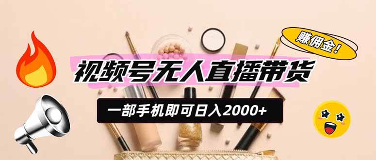 （19578期）视频号无人直播带货，一部手机即可日入2000+，躺赚商家CPS佣金-航海圈