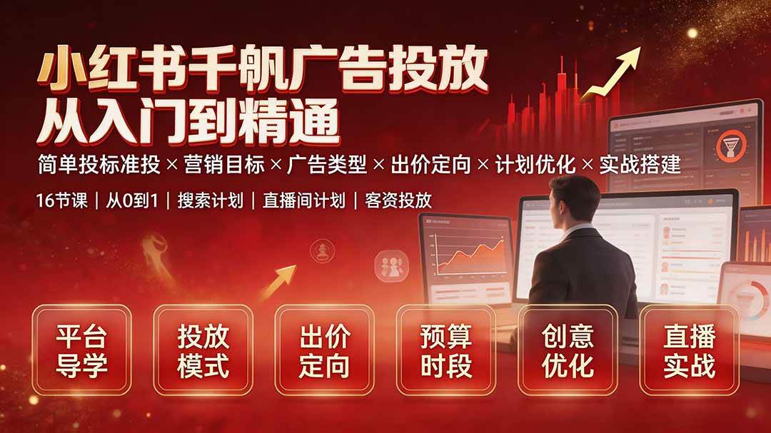 (19596期)小红书千帆广告投放从入门到精通:简单投标准投×营销目标×广告类型×出价定向×计划优化×实战搭建-航海圈